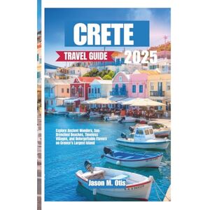 M. Otis, Jason CRETE TRAVEL GUIDE 2025: Explore Ancient Wonders, Sun-Drenched Beaches, Timeless Villages, and Unforgettable Flavors on Greece’s Largest Island M. Otis, Jason CRETE TRAVEL GUIDE 2025: Explore Ancient Wonders, Sun-Drenched Beaches, Timeless Villages, and Unforgettable Flavors on Greece’s Largest Island