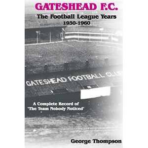George Thompson Gateshead F.C. The Football League Years 1930-1960 George Thompson Gateshead F.C. The Football League Years 1930-1960