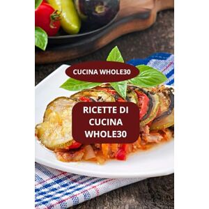 AHOLOUKPE, Herve RICETTE DI CUCINA WHOLE30: CUCINA WHOLE30 Alimentazione Whole30 -Cucina sana Whole30 AHOLOUKPE, Herve RICETTE DI CUCINA WHOLE30: CUCINA WHOLE30 Alimentazione Whole30 -Cucina sana Whole30