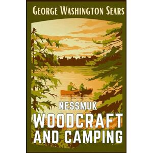 George Sears, Nessmuk Woodcraft And Camping: The 1884 Timeless Collectible Guide That Still Captivates Modern Adventurers HARDCOVER George Sears, Nessmuk Woodcraft And Camping: The 1884 Timeless Collectible Guide That Still Captivates Modern Adventurers HARDCOVER