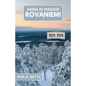 D. Betts, Rita GUIDA DI VIAGGIO ROVANIEMI 2025-2026: Esplora il Paese delle Meraviglie Artico, la città natale di Babbo Natale e le tradizioni senza tempo nel cuore del Circolo Polare Artico D. Betts, Rita GUIDA DI VIAGGIO ROVANIEMI 2025-2026: Esplora il Paese delle Meraviglie Artico, la città natale di Babbo Natale e le tradizioni senza tempo nel cuore del Circolo Polare Artico
