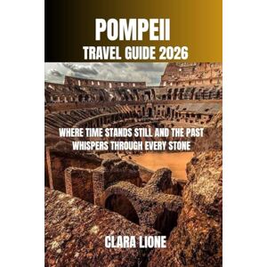 LIONE, CLARA POMPEII TRAVEL GUIDE 2026: WHERE TIME STANDS STILL AND THE PAST WHISPERS THROUGH EVERY STONE LIONE, CLARA POMPEII TRAVEL GUIDE 2026: WHERE TIME STANDS STILL AND THE PAST WHISPERS THROUGH EVERY STONE