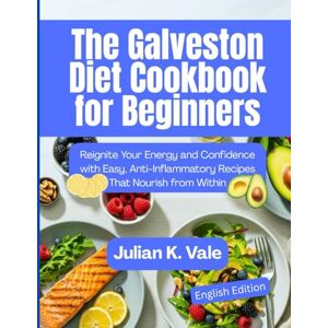 Vale, Julian K. The Galveston Diet Cookbook for Beginners: Reignite Your Energy and Confidence with Easy, Anti-Inflammatory Recipes That Nourish from Within Vale, Julian K. The Galveston Diet Cookbook for Beginners: Reignite Your Energy and Confidence with Easy, Anti-Inflammatory Recipes That Nourish from Within
