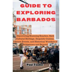 Toader, Paul Guide to Exploring Barbados: Travel Guide to the Caribbean Paradise for Tourists :'Unlock the Wonders of Barbados: Unveiling Amazing Places, Must-Do Activities, and Unmissable Attractions. Toader, Paul Guide to Exploring Barbados: Travel Guide to the Caribbean Paradise for Tourists :'Unlock the Wonders of Barbados: Unveiling Amazing Places, Must-Do Activities, and Unmissable Attractions.