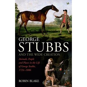 Blake, Robin George Stubbs And The Wide Creation: Animals, People and Places in the Life of George Stubbs 1724-1806 Blake, Robin George Stubbs And The Wide Creation: Animals, People and Places in the Life of George Stubbs 1724-1806