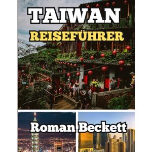Beckett, Roman Taiwan Reiseführer 2025: Vom geschäftigen Taipeh bis zu versteckten Dörfern – Wichtige Tipps, lokale Geheimnisse und kuratierte Reiserouten für Ihre perfekte erste Reise Beckett, Roman Taiwan Reiseführer 2025: Vom geschäftigen Taipeh bis zu versteckten Dörfern – Wichtige Tipps, lokale Geheimnisse und kuratierte Reiserouten für Ihre perfekte erste Reise