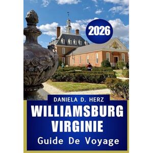 Herz, Daniela D. Guide de voyage de Williamsburg, Virginie, 2026 Guide de voyage de Williamsburg, Virginie, 2026: Conseils intelligents et aventures mémorables pour un séjour sans effort Herz, Daniela D. Guide de voyage de Williamsburg, Virginie, 2026 Guide de voyage de Williamsburg, Virginie, 2026: Conseils intelligents et aventures mémorables pour un séjour sans effort