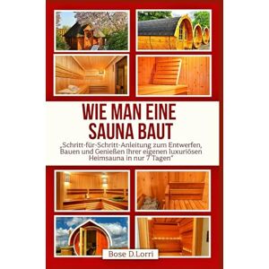 Bose WIE MAN EINE SAUNA BAUT: „Schritt-für-Schritt-Anleitung zum Entwerfen, Bauen und Genießen Ihrer eigenen luxuriösen Heimsauna in nur 7 Tagen“ Bose WIE MAN EINE SAUNA BAUT: „Schritt-für-Schritt-Anleitung zum Entwerfen, Bauen und Genießen Ihrer eigenen luxuriösen Heimsauna in nur 7 Tagen“