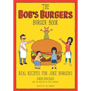 Loren Bouchard The Bob's Burgers Burger Book: Real Recipes for Joke Burgers Loren Bouchard The Bob's Burgers Burger Book: Real Recipes for Joke Burgers