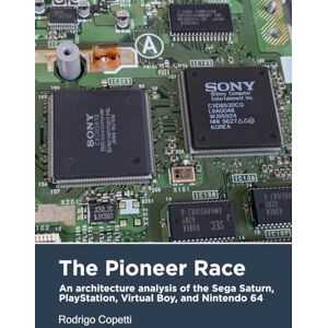 Copetti, Rodrigo The Pioneer Race: An architecture analysis of the Sega Saturn, PlayStation, Virtual Boy, and Nintendo 64 (Architecture of Consoles: A practical analysis) Copetti, Rodrigo The Pioneer Race: An architecture analysis of the Sega Saturn, PlayStation, Virtual Boy, and Nintendo 64 (Architecture of Consoles: A practical analysis)