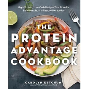 Ketchum, Carolyn The Protein Advantage Cookbook: High-Protein, Low-Carb Recipes That Burn Fat, Build Muscle, and Restore Metabolism Ketchum, Carolyn The Protein Advantage Cookbook: High-Protein, Low-Carb Recipes That Burn Fat, Build Muscle, and Restore Metabolism