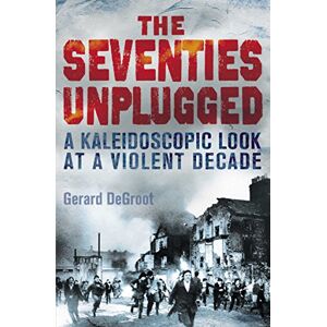 DeGroot, Gerard The Seventies Unplugged: A Kaleidoscopic Look at a Violent Decade DeGroot, Gerard The Seventies Unplugged: A Kaleidoscopic Look at a Violent Decade