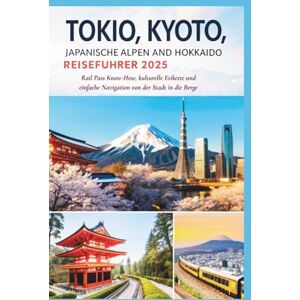 Gage, Carolyn J. TOKIO, KYOTO, JAPANISCHE ALPEN UND HOKKAIDO REISEFÜHRER 2025: Rail Pass Know-How, kulturelle Etikette und einfache Navigation von der Stadt in die Berge Gage, Carolyn J. TOKIO, KYOTO, JAPANISCHE ALPEN UND HOKKAIDO REISEFÜHRER 2025: Rail Pass Know-How, kulturelle Etikette und einfache Navigation von der Stadt in die Berge