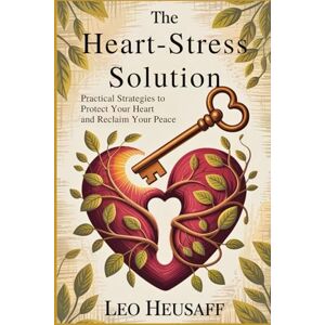 Heusaff, Leo The Heart-Stress Solution: Practical Strategies to Protect Your Heart and Reclaim Your Peace Heusaff, Leo The Heart-Stress Solution: Practical Strategies to Protect Your Heart and Reclaim Your Peace