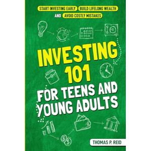 Reid, Thomas P. Investing 101 for Teens and Young Adults: Start Investing Early, Build Lifelong Wealth, and Avoid Costly Mistakes Reid, Thomas P. Investing 101 for Teens and Young Adults: Start Investing Early, Build Lifelong Wealth, and Avoid Costly Mistakes