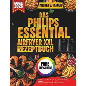 FAROUK, ANDREA B. DAS PHILIPS ESSENTIAL AIRFRYER XXL REZEPTBUCH: Köstliche und einfache Rezepte für gesündere Mahlzeiten, inklusive eines 14-Tage-Speiseplans für müheloses Kochen FAROUK, ANDREA B. DAS PHILIPS ESSENTIAL AIRFRYER XXL REZEPTBUCH: Köstliche und einfache Rezepte für gesündere Mahlzeiten, inklusive eines 14-Tage-Speiseplans für müheloses Kochen
