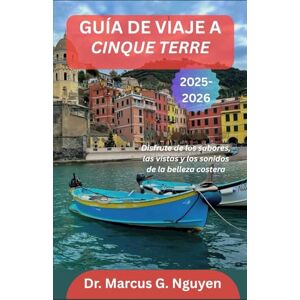 G. Nguyen, Dr. Marcus GUÍA DE VIAJE A CINQUE TERRE 2025-2026: Disfrute de los sabores, las vistas y los sonidos de la belleza costera G. Nguyen, Dr. Marcus GUÍA DE VIAJE A CINQUE TERRE 2025-2026: Disfrute de los sabores, las vistas y los sonidos de la belleza costera