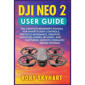 Skyhart, Rory DJI NEO 2 USER GUIDE (ENGLISH): The Complete Beginner’s Manual for Smart Flight Controls, Obstacle Avoidance, Creative Shooting Modes, 4K Video, and Capturing Smooth Cinematic Drone Footage Skyhart, Rory DJI NEO 2 USER GUIDE (ENGLISH): The Complete Beginner’s Manual for Smart Flight Controls, Obstacle Avoidance, Creative Shooting Modes, 4K Video, and Capturing Smooth Cinematic Drone Footage