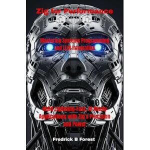 Forest, Fredrick B Zig for Performance: Mastering Systems Programming and LLM Integration Forest, Fredrick B Zig for Performance: Mastering Systems Programming and LLM Integration