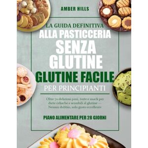 HILLS, AMBER LA GUIDA DEFINITIVA ALLA PASTICCERIA SENZA GLUTINE FACILE PER PRINCIPIANTI: Oltre 70 deliziosi pani, torte e snack per diete celiache e sensibili al glutine — Nessun dubbio, solo gusto eccellente HILLS, AMBER LA GUIDA DEFINITIVA ALLA PASTICCERIA SENZA GLUTINE FACILE PER PRINCIPIANTI: Oltre 70 deliziosi pani, torte e snack per diete celiache e sensibili al glutine — Nessun dubbio, solo gusto eccellente