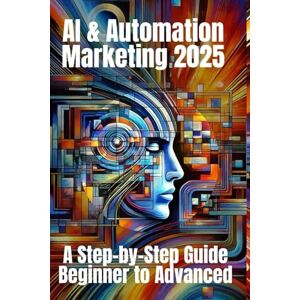 Belner, Jens AI & Automation Marketing 2025: A Step-by-Step Guide from Beginner to Advanced: Mastering the Future of Marketing with AI-Driven Automation, Data Insights, and Scalable Strategies Belner, Jens AI & Automation Marketing 2025: A Step-by-Step Guide from Beginner to Advanced: Mastering the Future of Marketing with AI-Driven Automation, Data Insights, and Scalable Strategies