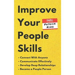 King, Patrick Improve Your People Skills: How to Connect With Anyone, Communicate Effectively, Develop Deep Relationships, and Become a People Person (How to be More Likable and Charismatic) King, Patrick Improve Your People Skills: How to Connect With Anyone, Communicate Effectively, Develop Deep Relationships, and Become a People Person (How to be More Likable and Charismatic)