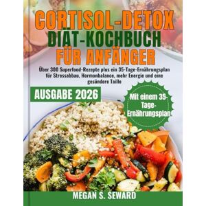 Seward, Megan S. Cortisol-Detox-Diät-Kochbuch für Anfänger: Über 300 Superfood-Rezepte plus ein 35-Tage-Ernährungsplan für Stressabbau, Hormonbalance, mehr Energie und eine gesündere Taille Seward, Megan S. Cortisol-Detox-Diät-Kochbuch für Anfänger: Über 300 Superfood-Rezepte plus ein 35-Tage-Ernährungsplan für Stressabbau, Hormonbalance, mehr Energie und eine gesündere Taille