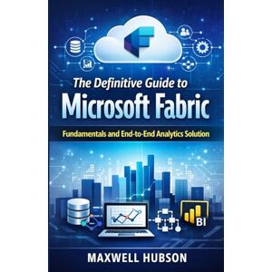 Hubson, Maxwell The Definitive Guide to Microsoft Fabric: Fundamentals and End-to-End Analytics Solution Hubson, Maxwell The Definitive Guide to Microsoft Fabric: Fundamentals and End-to-End Analytics Solution