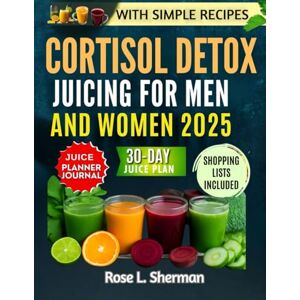 L. Sherman, Rose Cortisol Detox Juicing for Men and Women 2025: Simple Recipes to Reduce Stress, Support Your Body’s Natural Balance and Well-Being (Cortisol series) L. Sherman, Rose Cortisol Detox Juicing for Men and Women 2025: Simple Recipes to Reduce Stress, Support Your Body’s Natural Balance and Well-Being (Cortisol series)