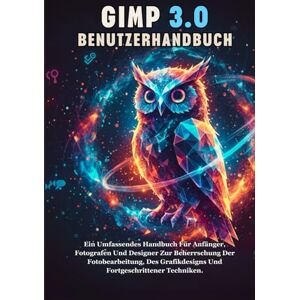 Ray Miles, Mika GIMP 3.0 BENUTZERHANDBUCH: Ein Umfassendes Handbuch Für Anfänger, Fotografen Und Designer Zur Beherrschung Der Fotobearbeitung, Des Grafikdesigns Und Fortgeschrittener Techniken. Ray Miles, Mika GIMP 3.0 BENUTZERHANDBUCH: Ein Umfassendes Handbuch Für Anfänger, Fotografen Und Designer Zur Beherrschung Der Fotobearbeitung, Des Grafikdesigns Und Fortgeschrittener Techniken.