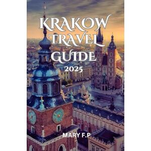 Parker, Mary F KRAKOW TRAVEL GUIDE 2025: Explore the Best Sights, Adventure and Insider Tips for an Unforgettable Trip Parker, Mary F KRAKOW TRAVEL GUIDE 2025: Explore the Best Sights, Adventure and Insider Tips for an Unforgettable Trip
