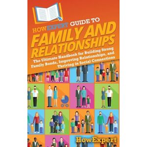 HowExpert Guide to Family and Relationships: The Ultimate Handbook for Building Strong Family Bonds, Improving Relationships, and Thriving in Social Connections HowExpert Guide to Family and Relationships: The Ultimate Handbook for Building Strong Family Bonds, Improving Relationships, and Thriving in Social Connections
