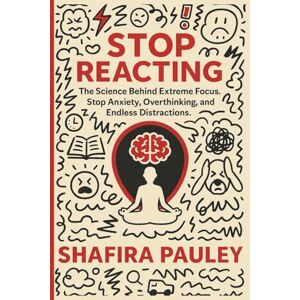 Pauley, Shafira Stop Reacting: The Science Behind Extreme Focus. Stop Anxiety, Overthinking, and Endless Distractions. Pauley, Shafira Stop Reacting: The Science Behind Extreme Focus. Stop Anxiety, Overthinking, and Endless Distractions.