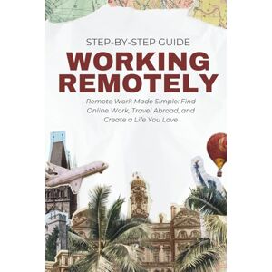 Maurer, Magnus Georg Working Remotely The Complete Step-By-Step Guide: Remote Work Made Simple: Find Online Work, Travel Abroad, and Create a Life You Love. Including Tips & Tricks from Remote Workers and Digital Nomads Maurer, Magnus Georg Working Remotely The Complete Step-By-Step Guide: Remote Work Made Simple: Find Online Work, Travel Abroad, and Create a Life You Love. Including Tips & Tricks from Remote Workers and Digital Nomads