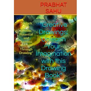 SAHU, MR. PRABHAT KUMAR Creative Drawings: Unleash Your Imagination with this Drawing Book": "Unlock Your Artistic Potential and Express Yourself Through Drawing SAHU, MR. PRABHAT KUMAR Creative Drawings: Unleash Your Imagination with this Drawing Book": "Unlock Your Artistic Potential and Express Yourself Through Drawing
