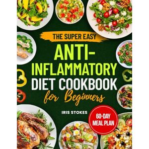 Stokes, Iris The Super Easy Anti-Inflammatory Diet Cookbook for Beginners: 60-Day Plan with Simple Recipes to Reduce Inflammation, Relieve Pain, and Boost Immunity — Perfect for Busy Beginners Stokes, Iris The Super Easy Anti-Inflammatory Diet Cookbook for Beginners: 60-Day Plan with Simple Recipes to Reduce Inflammation, Relieve Pain, and Boost Immunity — Perfect for Busy Beginners