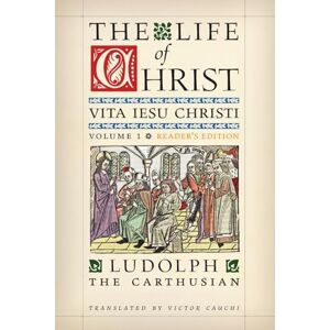 The Carthusian, Ludolph The Life of Christ (Reader's Edition): Volume 1 The Carthusian, Ludolph The Life of Christ (Reader's Edition): Volume 1
