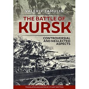 Zamulin, Valeriy The Battle of Kursk: Controversial and Neglected Aspects Zamulin, Valeriy The Battle of Kursk: Controversial and Neglected Aspects
