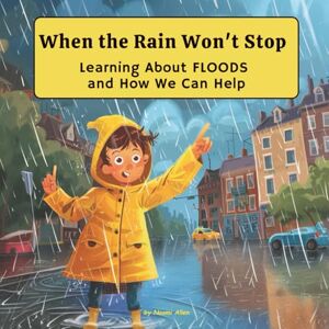 Allen, Naomi When the Rain Won’t Stop – Learning About Floods: A Fun and Educational Book About Floods, Safety, and Protecting the Environment (Explore Wonders of Nature) Allen, Naomi When the Rain Won’t Stop – Learning About Floods: A Fun and Educational Book About Floods, Safety, and Protecting the Environment (Explore Wonders of Nature)