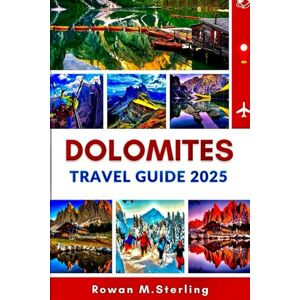 Sterling, Rowan M. DOLOMITES TRAVEL GUIDE 2025: A Comprehensive Companion to Exploring Breathtaking Hikes, Hidden Gems, and Unforgettable Adventures in Italy’s Majestic Alps Sterling, Rowan M. DOLOMITES TRAVEL GUIDE 2025: A Comprehensive Companion to Exploring Breathtaking Hikes, Hidden Gems, and Unforgettable Adventures in Italy’s Majestic Alps