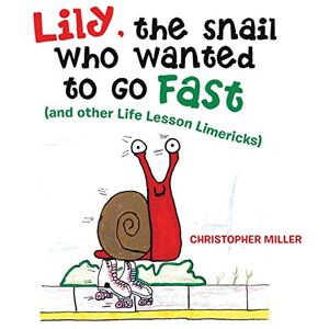 Miller, Christopher Lily, the Snail Who Wanted to Go Fast: (And Other Life Lesson Limericks) Miller, Christopher Lily, the Snail Who Wanted to Go Fast: (And Other Life Lesson Limericks)