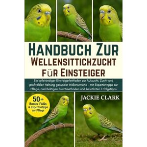 CLARK, JACKIE Handbuch zur Wellensittichzucht für Einsteiger: Ein vollständiger Einsteigerleitfaden zur Aufzucht, Zucht und profitablen Haltung gesunder ... ... Zuchtmethoden und bewährten Erfolgstipps CLARK, JACKIE Handbuch zur Wellensittichzucht für Einsteiger: Ein vollständiger Einsteigerleitfaden zur Aufzucht, Zucht und profitablen Haltung gesunder ... ... Zuchtmethoden und bewährten Erfolgstipps