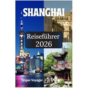 Voyager, Vesper Shanghai Reiseführer 2026: Begeben Sie sich auf die Suche nach den Schätzen des Dumpling Trail, den Geheimnissen der Museum Mile, den Geheimnissen der ... Tempeln in der Perle des Orients. Voyager, Vesper Shanghai Reiseführer 2026: Begeben Sie sich auf die Suche nach den Schätzen des Dumpling Trail, den Geheimnissen der Museum Mile, den Geheimnissen der ... Tempeln in der Perle des Orients.