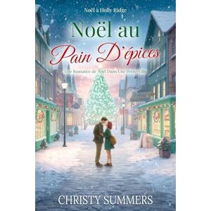 Summers, Christy Noël au Pain D'épices: Une Romance de Noël Dans Une Petite Ville (Noël à Holly Ridge) Summers, Christy Noël au Pain D'épices: Une Romance de Noël Dans Une Petite Ville (Noël à Holly Ridge)