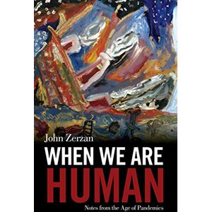 John Zerzan When We Are Human: Notes from the Age of Pandemics John Zerzan When We Are Human: Notes from the Age of Pandemics