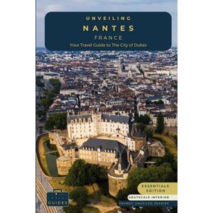 Guides, Tailored Travel Unveiling Nantes France: Your Travel Guide to the City of Dukes Essentials Edition GS: Embark on a Journey Through History, Innovation, and the ... Journey Through the Heart of French Culture) Guides, Tailored Travel Unveiling Nantes France: Your Travel Guide to the City of Dukes Essentials Edition GS: Embark on a Journey Through History, Innovation, and the ... Journey Through the Heart of French Culture)
