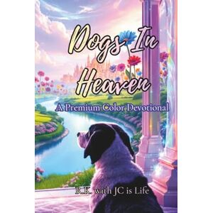 Life, R.K. with JC is Dogs In Heaven A Devotional In Premium Color (Grief Support & Comfort): A Christian Devotional Offering Healing After the Loss of a Dog Life, R.K. with JC is Dogs In Heaven A Devotional In Premium Color (Grief Support & Comfort): A Christian Devotional Offering Healing After the Loss of a Dog