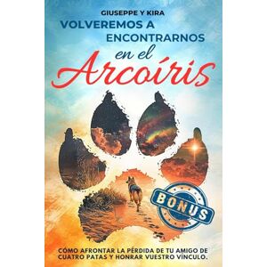 Kira, Giuseppe y Volveremos a encontrarnos en el arcoíris: Cómo afrontar la pérdida de tu amigo de cuatro patas y honrar vuestro vínculo Kira, Giuseppe y Volveremos a encontrarnos en el arcoíris: Cómo afrontar la pérdida de tu amigo de cuatro patas y honrar vuestro vínculo
