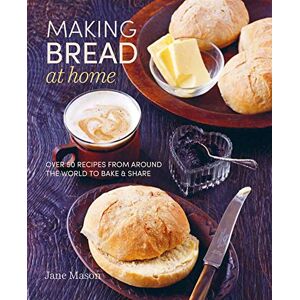 Mason, Jane Making Bread at Home: Over 50 recipes from around the world to bake and share Mason, Jane Making Bread at Home: Over 50 recipes from around the world to bake and share