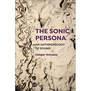Schulze, Holger The Sonic Persona: An Anthropology of Sound Schulze, Holger The Sonic Persona: An Anthropology of Sound